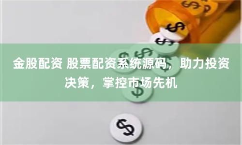 金股配資 股票配資系統源碼，助力投資決策，掌控市場先機